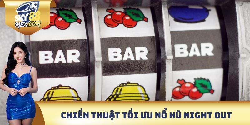 Chiến thuật tối ưu khi tham gia nổ hũ Night Out