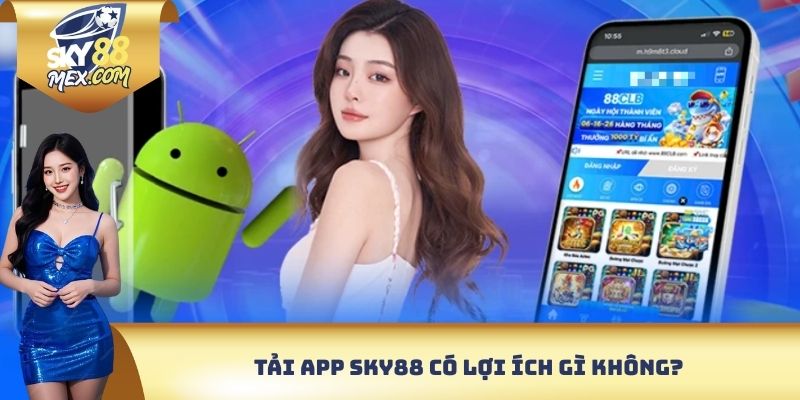 Tải App Sky88 - Trải Nghiệm Giải Trí Đỉnh Trên Di Động Tải app Sky88 có lợi ích gì không?